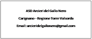 Casella di testo: ASD Arcieri del Gallo Nero
Carignano – Regione Torre Valsorda
Email: arcieridelgallonero@gmail.com
